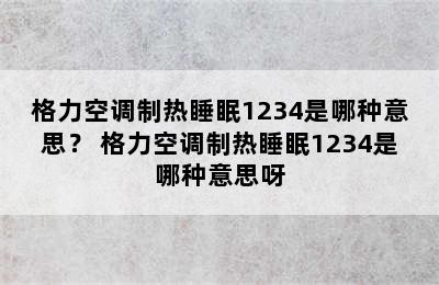 格力空调制热睡眠1234是哪种意思？ 格力空调制热睡眠1234是哪种意思呀